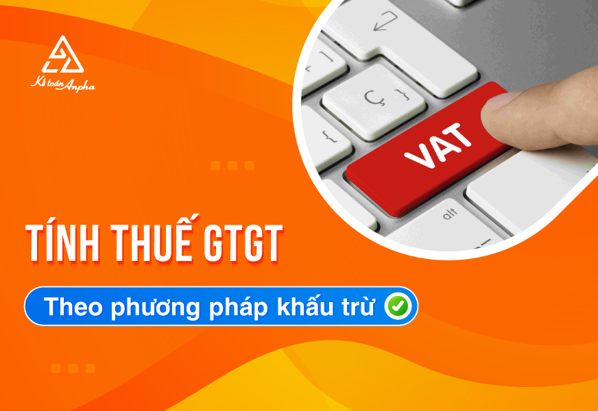 Cách tính Thuế Giá Trị Gia Tăng theo phương pháp khấu trừ